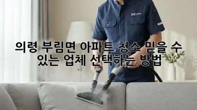 의령 부림면 아파트 청소, 믿을 수 있는 업체 선택하는 방법!