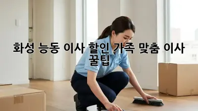 화성 능동 이사 할인: 가족 맞춤 이사 꿀팁!
