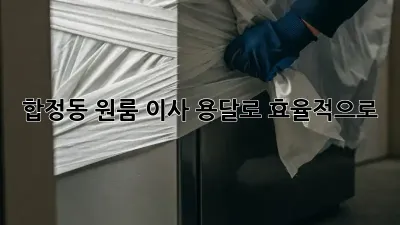합정동 원룸 이사, 용달로 효율적으로!